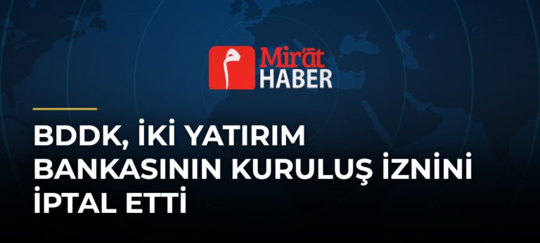 BDDK, İki Yatırım Bankasının Kuruluş İznini İptal Etti