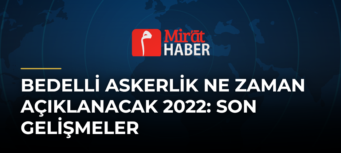 Bedelli Askerlik Ne Zaman Açıklanacak 2022: Son Gelişmeler