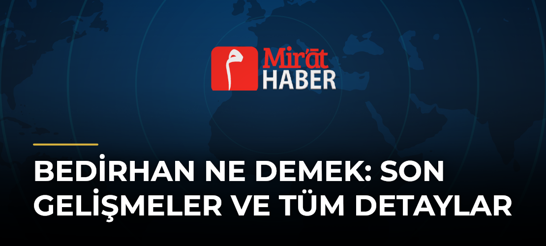 Bedirhan Ne Demek: Son Gelişmeler ve Tüm Detaylar