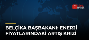 Belçika Başbakanı: Enerji Fiyatlarındaki Artış Krizi