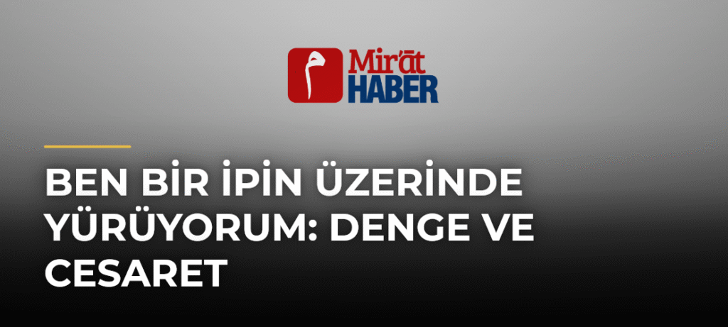 Ben Bir İpin Üzerinde Yürüyorum: Denge ve Cesaret
