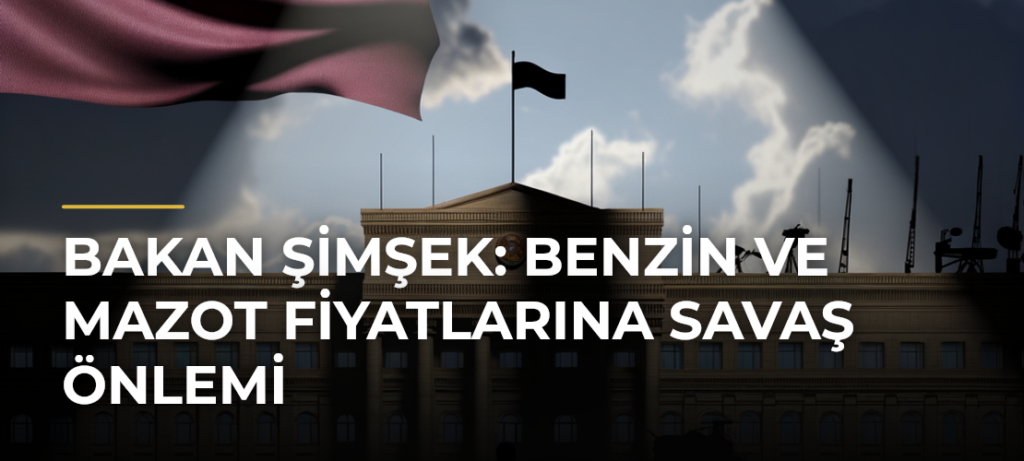 Bakan Şimşek: Benzin ve Mazot Fiyatlarına Savaş Önlemi