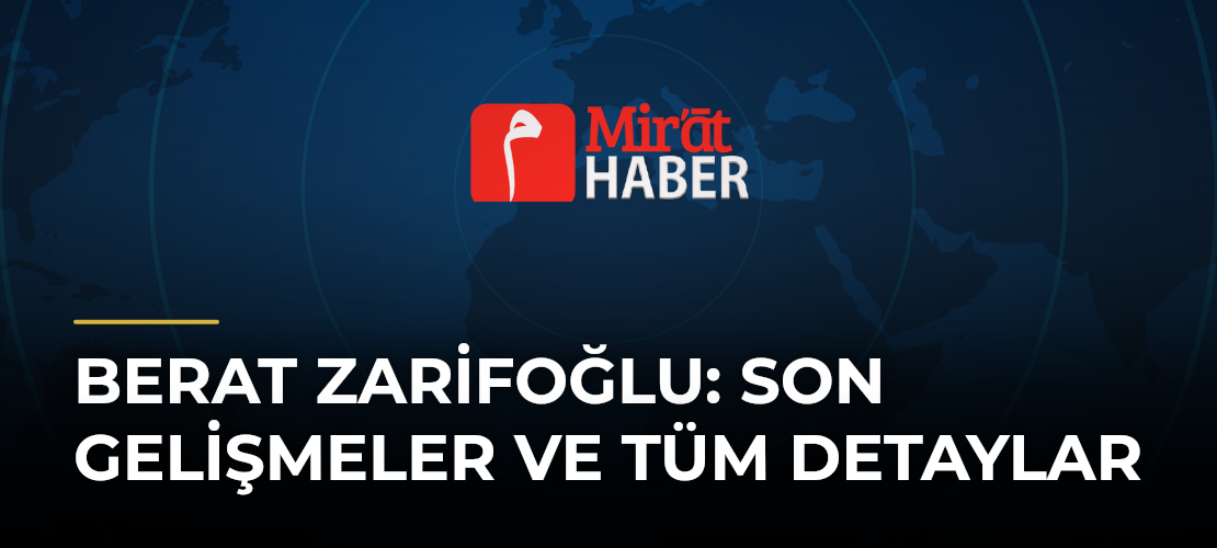 Berat Zarifoğlu: Son Gelişmeler ve Tüm Detaylar