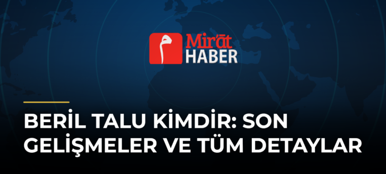 Beril Talu Kimdir: Son Gelişmeler ve Tüm Detaylar
