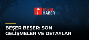 Beşer Beşer: Son Gelişmeler ve Detaylar