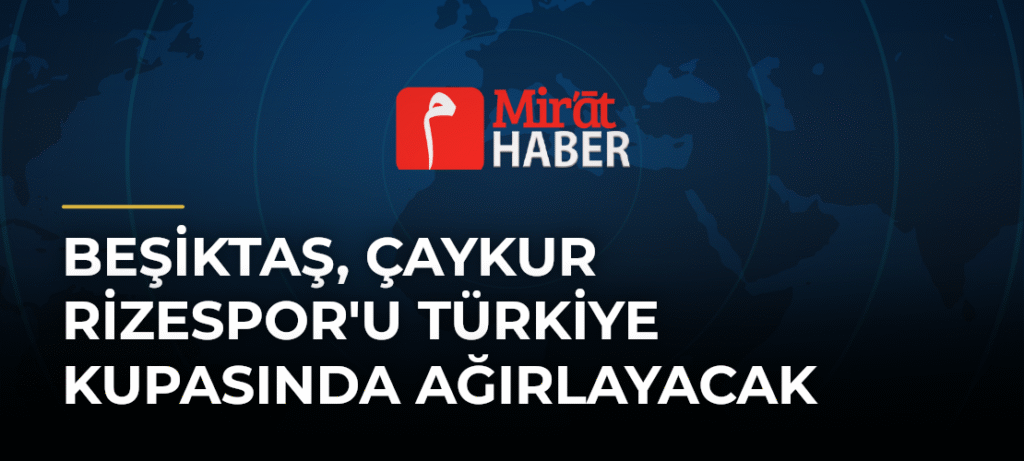 Beşiktaş, Çaykur Rizespor’u Türkiye Kupasında Ağırlayacak