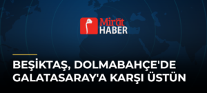 Beşiktaş, Dolmabahçe’de Galatasaray’a Karşı Üstün