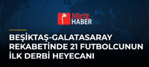 Beşiktaş-Galatasaray Rekabetinde 21 Futbolcunun İlk Derbi Heyecanı