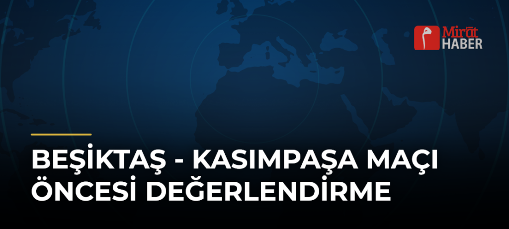 Beşiktaş – Kasımpaşa Maçı Öncesi Değerlendirme