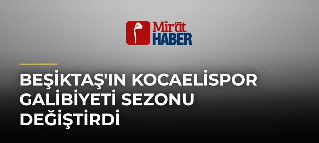 Beşiktaş’ın Kocaelispor Galibiyeti Sezonu Değiştirdi