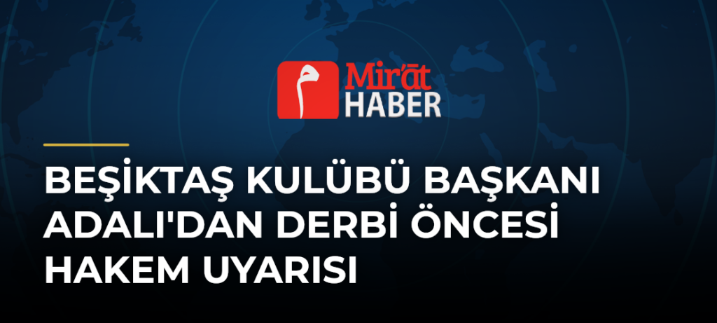 Beşiktaş Kulübü Başkanı Adalı’dan Derbi Öncesi Hakem Uyarısı