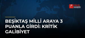 Beşiktaş Milli Araya 3 Puanla Girdi: Kritik Galibiyet