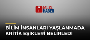 Bilim İnsanları Yaşlanmada Kritik Eşikleri Belirledi