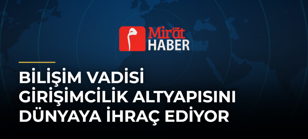 Bilişim Vadisi Girişimcilik Altyapısını Dünyaya İhraç Ediyor