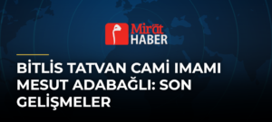 Bitlis Tatvan Cami Imamı Mesut Adabağlı: Son Gelişmeler