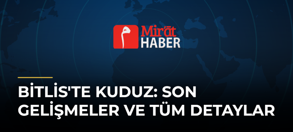 Bitlis’te Kuduz: Son Gelişmeler ve Tüm Detaylar