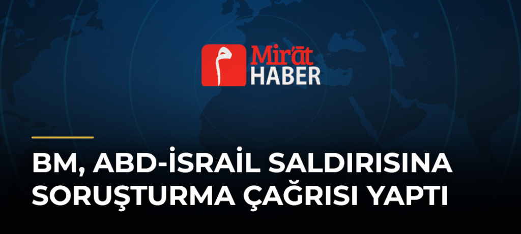 BM, ABD-İsrail Saldırısına Soruşturma Çağrısı Yaptı