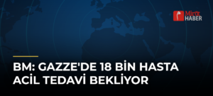 BM: Gazze’de 18 Bin Hasta Acil Tedavi Bekliyor