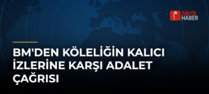 BM’den Köleliğin Kalıcı İzlerine Karşı Adalet Çağrısı