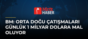 BM: Orta Doğu Çatışmaları Günlük 1 Milyar Dolara Mal Oluyor