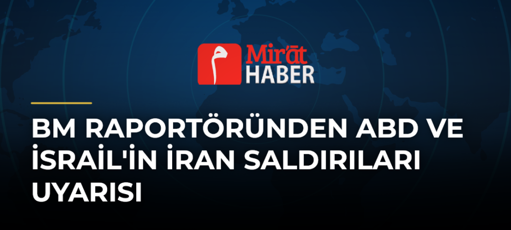 BM Raportöründen ABD ve İsrail’in İran Saldırıları Uyarısı