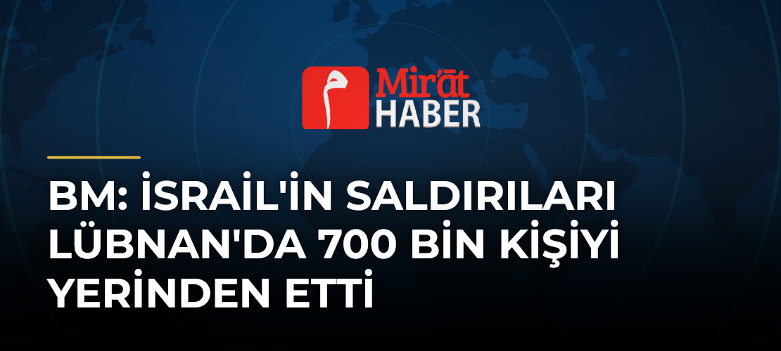 BM: İsrail'in Saldırıları Lübnan'da 700 Bin Kişiyi Yerinden Etti