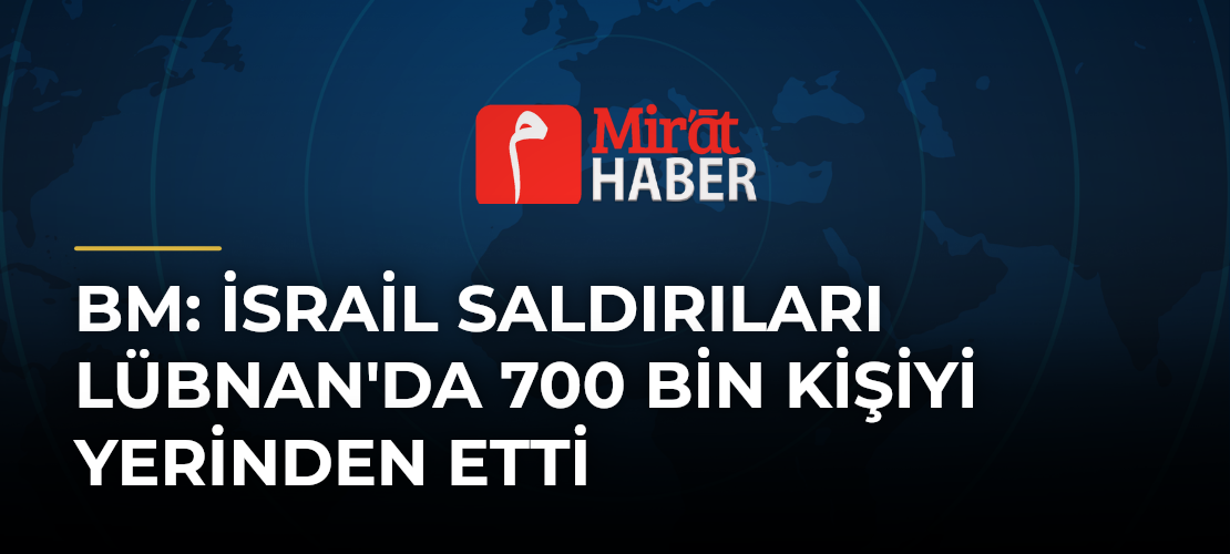 BM: İsrail Saldırıları Lübnan'da 700 Bin Kişiyi Yerinden Etti