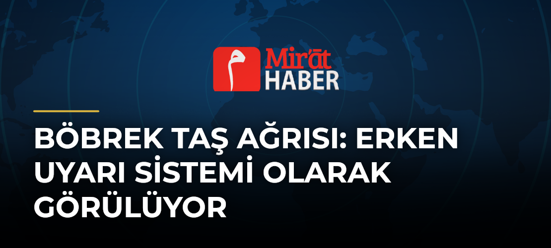 Böbrek Taş Ağrısı: Erken Uyarı Sistemi Olarak Görülüyor
