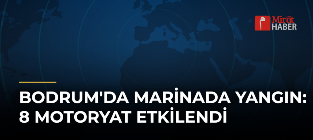 Bodrum’da Marinada Yangın: 8 Motoryat Etkilendi