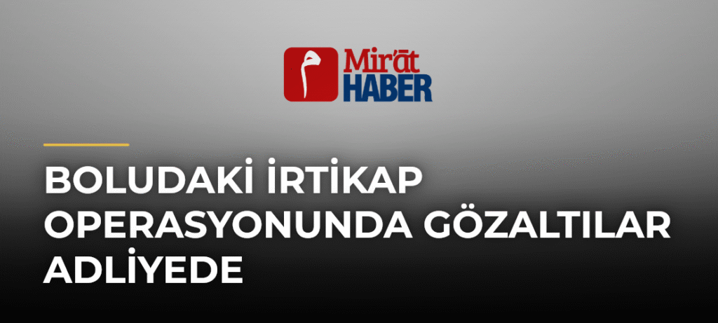 Boludaki İrtikap Operasyonunda Gözaltılar Adliyede