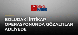 Boludaki İrtikap Operasyonunda Gözaltılar Adliyede