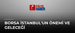 Borsa İstanbul’un Önemi ve Geleceği