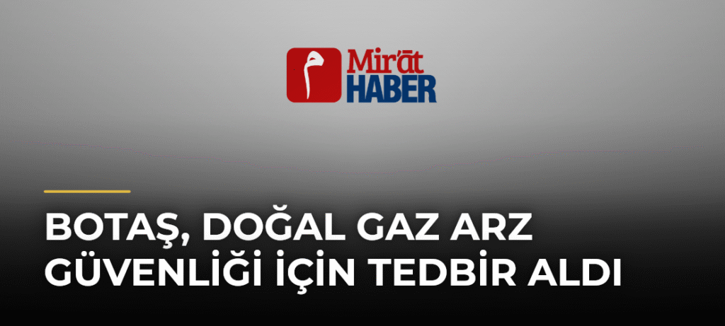 BOTAŞ, Doğal Gaz Arz Güvenliği İçin Tedbir Aldı