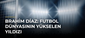 Brahim Díaz: Futbol Dünyasının Yükselen Yıldızı
