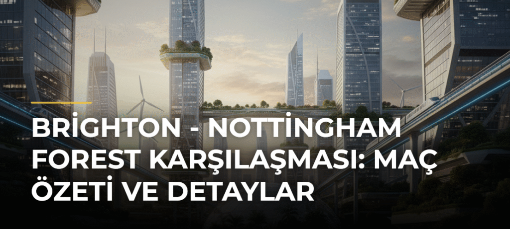 Brighton – Nottingham Forest Karşılaşması: Maç Özeti ve Detaylar