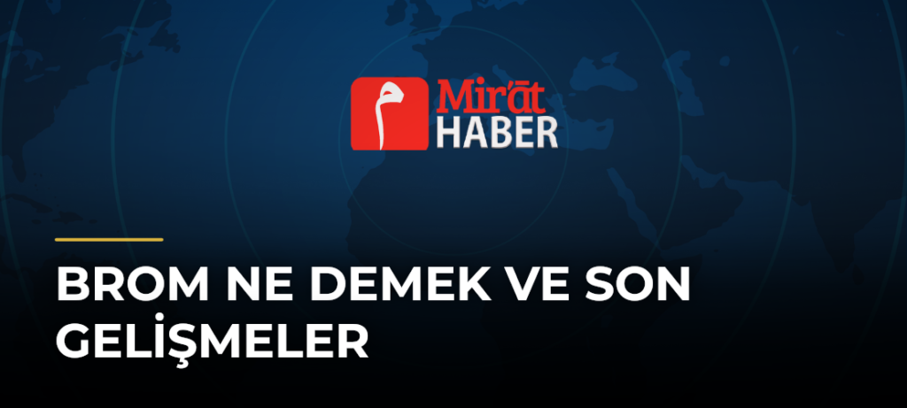 Brom Ne Demek ve Son Gelişmeler