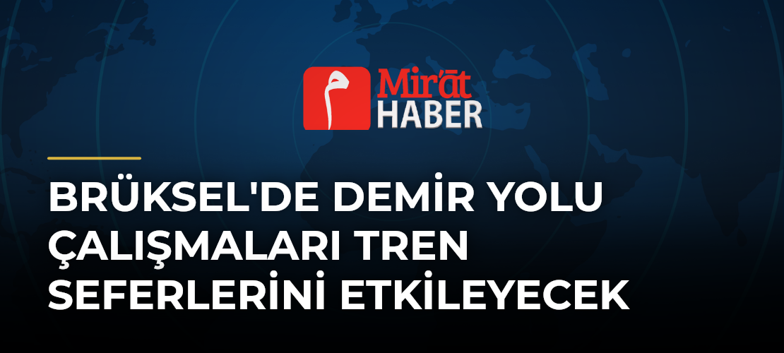 Brüksel'de Demir Yolu Çalışmaları Tren Seferlerini Etkileyecek