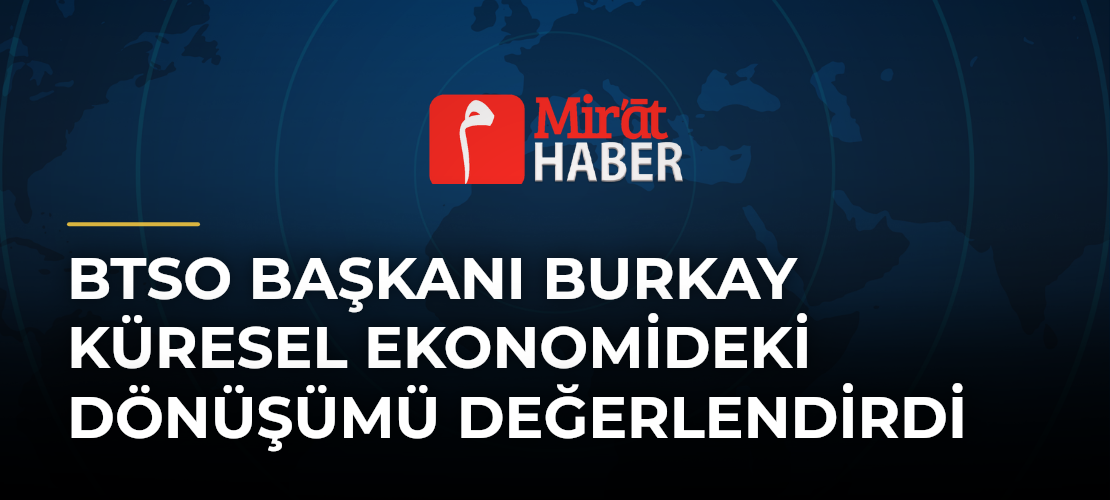 BTSO Başkanı Burkay Küresel Ekonomideki Dönüşümü Değerlendirdi