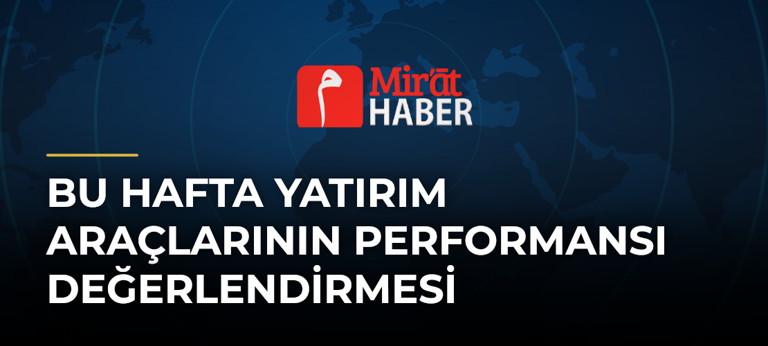 Bu Hafta Yatırım Araçlarının Performansı Değerlendirmesi - Mirat Haber