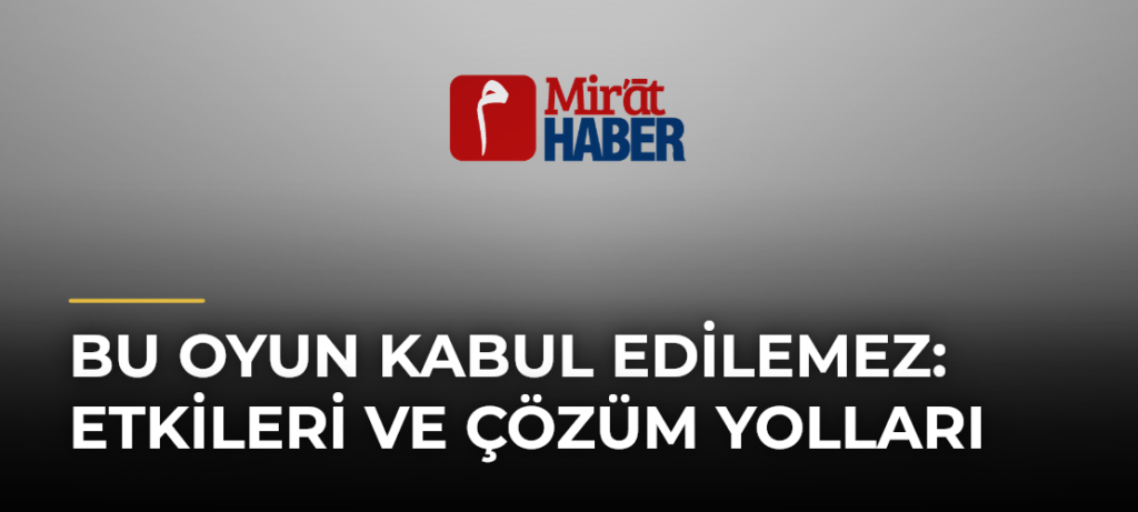 Bu Oyun Kabul Edilemez: Etkileri ve Çözüm Yolları