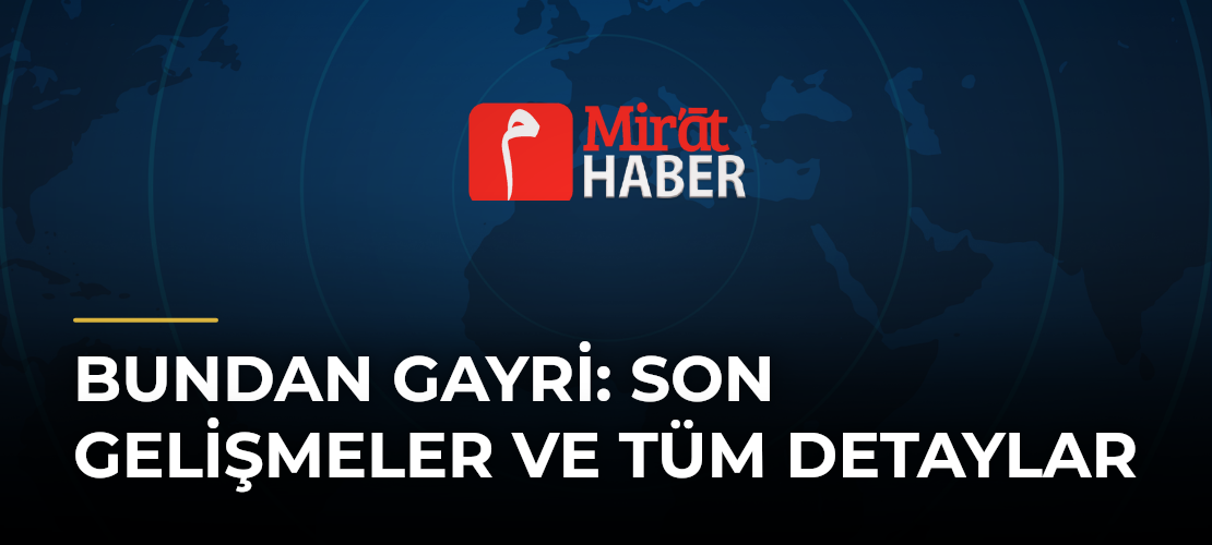 Bundan Gayri: Son Gelişmeler ve Tüm Detaylar