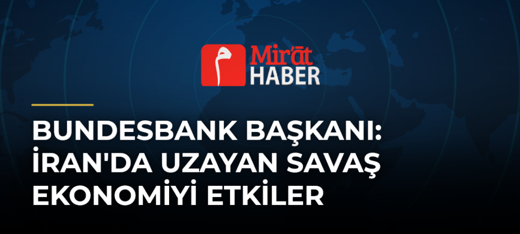 Bundesbank Başkanı: İran’da Uzayan Savaş Ekonomiyi Etkiler