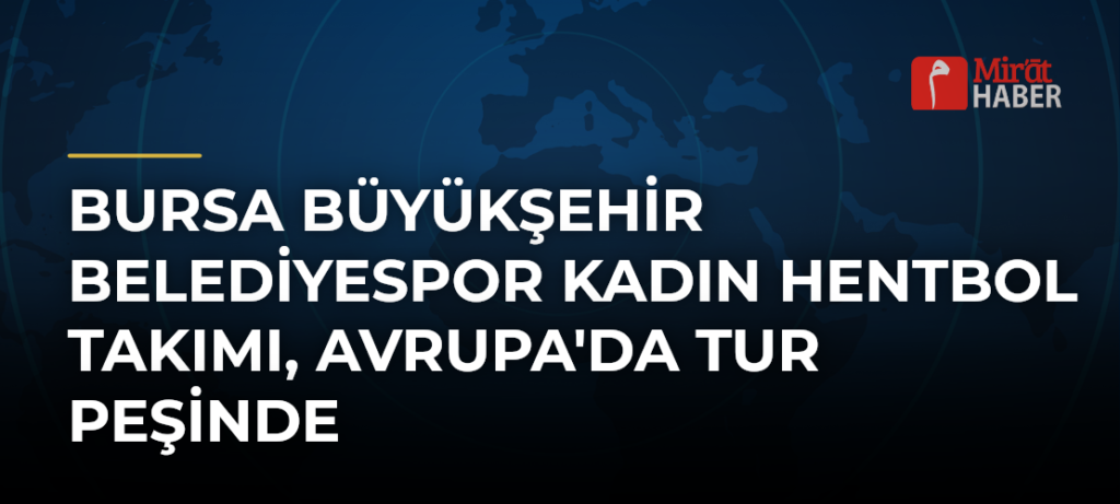 Bursa Büyükşehir Belediyespor Kadın Hentbol Takımı, Avrupa’da Tur Peşinde
