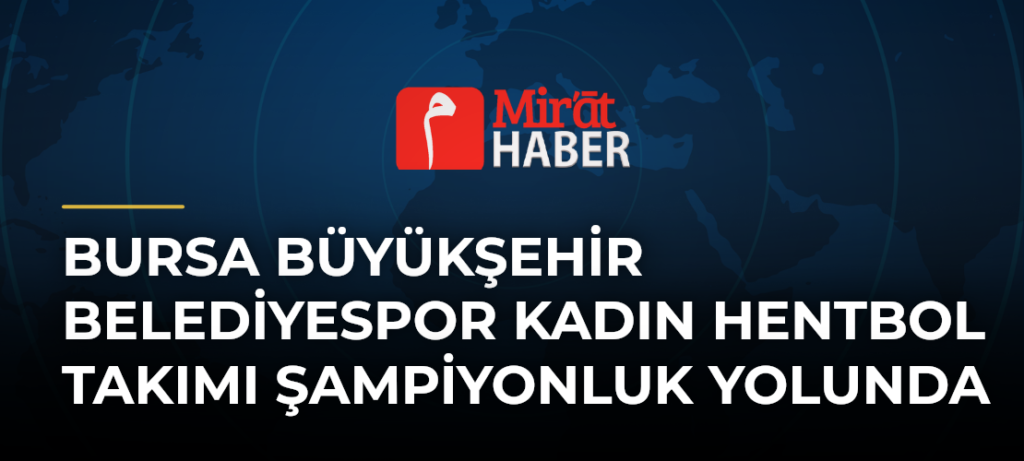 Bursa Büyükşehir Belediyespor Kadın Hentbol Takımı Şampiyonluk Yolunda