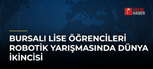 Bursalı Lise Öğrencileri Robotik Yarışmasında Dünya İkincisi