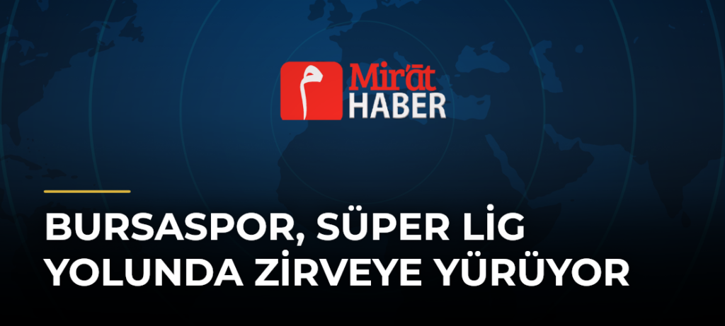 Bursaspor, Süper Lig Yolunda Zirveye Yürüyor