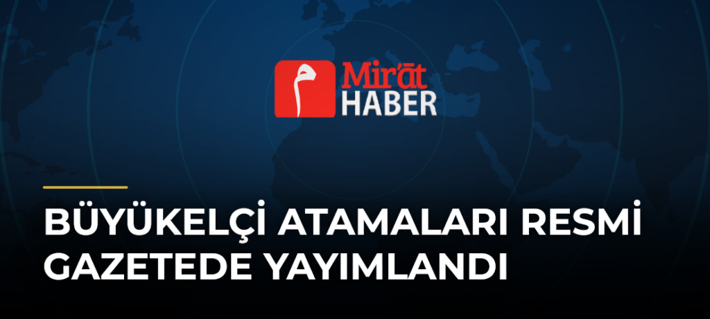 Büyükelçi Atamaları Resmi Gazetede Yayımlandı