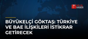 Büyükelçi Göktaş: Türkiye ve BAE İlişkileri İstikrar Getirecek