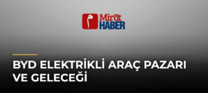 BYD Elektrikli Araç Pazarı ve Geleceği