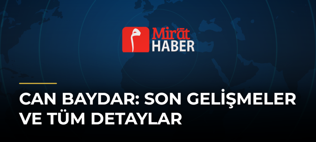 Can Baydar: Son Gelişmeler ve Tüm Detaylar
